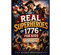 The REAL Superheroes of 1776 for Kids: Amazing True Stories of Courage and Revolutionary Patriots