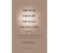 THE REAL. THE RAW. THE RAGE. THE RELEASE.: Part One - A journal for all the things you’ve never said out loud - but needed to. P.S. I’ll Go First.
