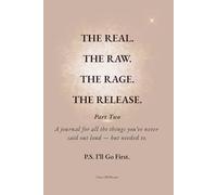THE REAL. THE RAW. THE RAGE. THE RELEASE.: Part Two A journal for all the things you’ve never said out loud - but needed to. P.S. I’ll Go First.