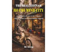 The Real Vietnam: Ho Chi Minh City: An Insider's Guide to the Chaotic Alleys, Street Food, and Hidden History (The Real Vietnam Guides)