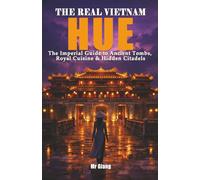 THE REAL VIETNAM: HUE: The Imperial Guide to Ancient Tombs, Royal Cuisine & Hidden Citadels (THE REAL VIETNAM: The Central Coast)
