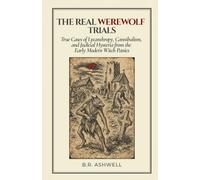 The Real Werewolf Trials: True Cases of Lycanthropy, Cannibalism, and Judicial Hysteria from the Early Modern Witch Panics