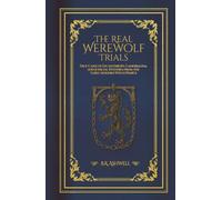 The Real Werewolf Trials: True Cases of Lycanthropy, Cannibalism, and Judicial Hysteria from the Early Modern Witch Panics