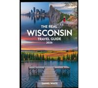 THE REAL WISCONSIN TRAVEL GUIDE 2026: An Insider’s Guide to Exploring Wisconsin Beyond the Usual Tourist Trail