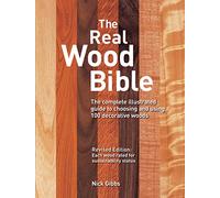 The Real Wood Bible: The Complete Illustrated Guide to Choosing and Using 100 Decorative Woods