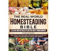 The Real-World Homesteading Bible: A Clear, Step-by-Step Plan for Busy Homeowners to Take Control of Food, Water and Energy, Lower Bills and Build Real Self-Sufficiency Without Costly Mistakes