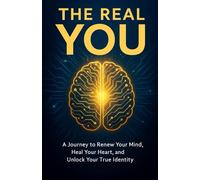 The Real You: A Journey to Renew Your Mind, Heal Your Heart, and Unlock Your True Identity