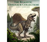The Realistic Dinosaur Collection: An Adult Coloring Book Featuring 50 Detailed Illustrations of T-Rex, Triceratops, and More Prehistoric Creatures (Alternate Realities: Realistic Coloring Collection)