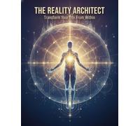 The Reality Architect: Transform Your Life From Within