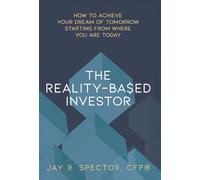 The Reality-Based Investor: How to Achieve Your Dream of Tomorrow Starting from Where You Are Today