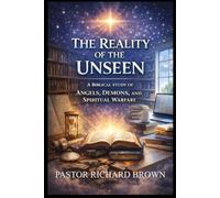 The Reality Of The Unseen: A Biblical Study Of Angels, Demons and Spiritual Warfare