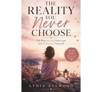 The Reality You Never Choose: 150 Ways To Heal From Loss And Rediscover Yourself