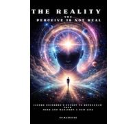 The Reality You Perceive Is Not Real: Jacobo Grinberg’s Secret to Reprogram Your Mind and Manifest a New Life