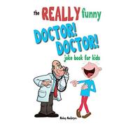 The Really Funny Doctor! Doctor! Joke Book For Kids: Over 200 side-splitting, rib-tickling jokes that are guaranteed to keep the doctor at bay!