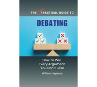 The Really Practical Guide to Debating: How To Win Every Argument You Don’t Lose