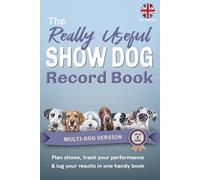The Really Useful Show Dog Record Book - Multi-Dog Version: Plan Shows, Track Your Performance & Log Your Results In One Handy Book