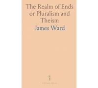 The Realm of Ends or Pluralism and Theism: The Gifford Lectures, Delivered in the University of St. Andrews, in the Years