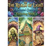 The Realm of Light Enchanted Creatures Coloring Book: A Fantasy Coloring Journey Through Magical Worlds and Enchanted Beings