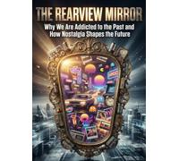The Rearview Mirror: Why We Are Addicted to the Past and How Nostalgia Shapes the Future