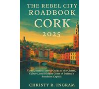 The Rebel City Roadbook: Cork 2025: Your Ultimate Travel Guide to the Charm, Culture, and Hidden Gems of Ireland’s Southern Capital