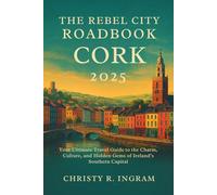 The Rebel City Roadbook: Cork 2025: Your Ultimate Travel Guide to the Charm, Culture, and Hidden Gems of Ireland’s Southern Capital