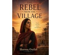 The Rebel from the Village: A Novel of Forced Marriage, Escape, and One Woman's Fight for Freedom in the Arab World