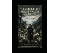 THE REBEL IN THE SILENT VALLEY OF LILIES: A Collection of Literary Memoirs, Existential Prose, and Poetry with absurdity