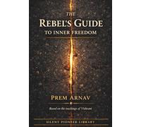 The Rebel’s Guide to Inner Freedom: A Wake-Up Call for Young People Who Are Done With the Bullshit (The Silent Pioneer Series Autor: Prem Arnav (Based on the teachings of Vishrant))