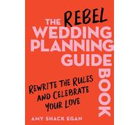 The Rebel Wedding Planning Guidebook: Rewrite the Rules and Celebrate Your Love