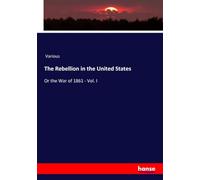 The Rebellion in the United States: Or the War of 1861 - Vol. I