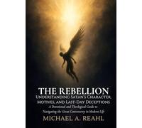 The Rebellion: Understanding Satan's Character, Motives, and Last-Day Deceptions