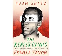 The Rebel's Clinic: The Revolutionary Lives of Frantz Fanon