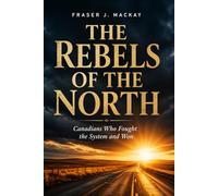 The Rebels of the North: Canadians Who Fought the System and Won