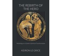 The Rebirth of the Hero: Mythology as a Guide to Spiritual Transformation