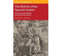 The Rebirth of the Spanish Empire: War and Sacred Kingship in Early Bourbon Mexico (Cambridge Latin American Studies)