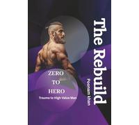 The Rebuild: Zero to Hero - Trauma to High Value Man