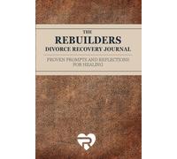 The Rebuilders Divorce Recovery Journal: Guided Prompts and Reflections for Healing After Divorce, Based on 40+ Years of the Proven Rebuilders Program