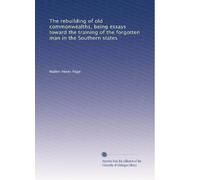 The rebuilding of old commonwealths, being essays toward the training of the forgotten man in the Southern states
