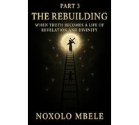 The Rebuilding: When Truth Becomes a Life of Revelation and Divinity (The Unveiling Of Christ)