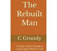 The Rebuilt Man: A Single Father’s Guide to Loving Again Without Fear