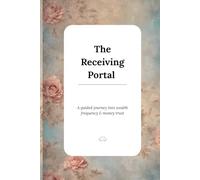 The Receiving Portal: A Guided Journey into Wealth Frequency and Money Trust: A 7-Day Journal to Align with Ease, Flow & Financial Receiving