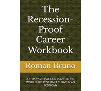 The Recession-Proof Career Workbook: A STEP-BY-STEP ACTION PLAN TO FIND WORK BUILD RESILIENCE THRIVE IN AN ECONOMY