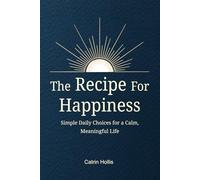 The Recipe for Happiness: Simple Daily Choices for a Calm, Meaningful Life