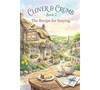 The Recipe for Staying: A Heartwarming Novel About Family, Friendship, Forgiveness, and Finding Home (The Clover & Crumb Series)