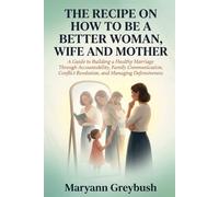 The Recipe On How To Be A Better Woman, Wife And Mother: A Guide to Building a Healthy Marriage Through Accountability, Family Communication, Conflict Resolution, and Managing Defensiveness