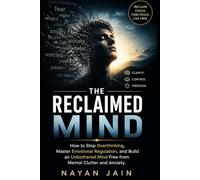 The Reclaimed Mind: How to Stop Overthinking, Master Emotional Regulation, and Build an Unbothered Mind Free from Mental Clutter and Anxiety (The Sovereign Mindset Series)