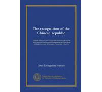 The recognition of the Chinese republic: address of Major Louis Livingston Seaman delivered at the Conference on Recent Developments in China, held at Clark University, Worcester, November 13th, 1912