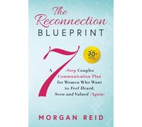 The Reconnection Blueprint: A 7-Step Couples Communication Plan for Women Who Want to Feel Heard, Seen and Valued (Again)
