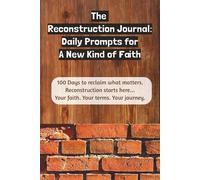 The Reconstruction Journal: Daily Prompts for a New Kind of Faith - 100 Days to Reclaim what Matters Most