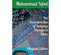The Reconstruction of Religious Thought in Islam: Original Edition